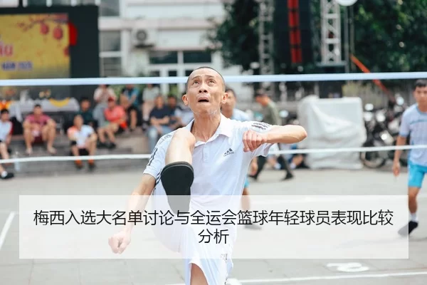 梅西入选大名单讨论与全运会篮球年轻球员表现比较分析