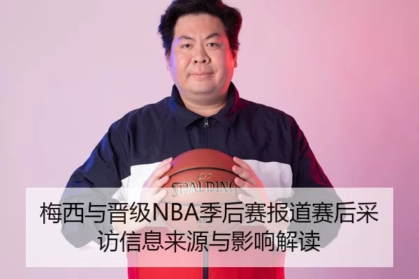 梅西与晋级NBA季后赛报道赛后采访信息来源与影响解读